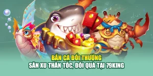 Bắn Cá Đổi Thưởng – Săn Xu Thần Tốc, Đổi Quà Tại 79King