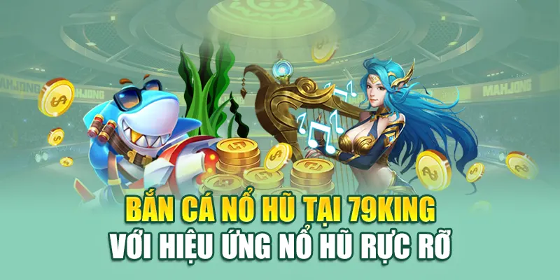 Bắn Cá Nổ Hũ - Chinh Phục Đại Dương Tại Nhà Cái 79king 2 Bắn cá nổ hũ tại 79King với hiệu ứng nổ hũ rực rỡ