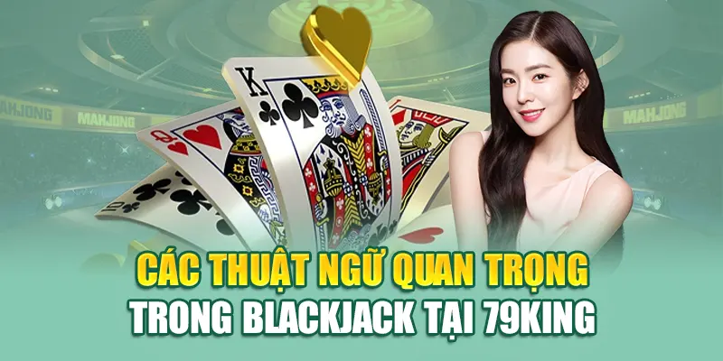 Các thuật ngữ quan trọng trong Blackjack tại 79King