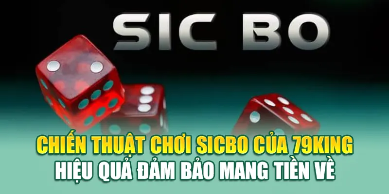 Tham Gia Sicbo Tại 79King - Đánh Thức Đam Mê Chiến Thắng 3 Chiến thuật chơi Sicbo của 79King hiệu quả đảm bảo mang tiền về