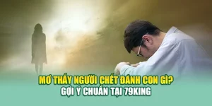 Mơ Thấy Người Chết Đánh Lô Gì? Gợi Ý Chuẩn Tại 79king