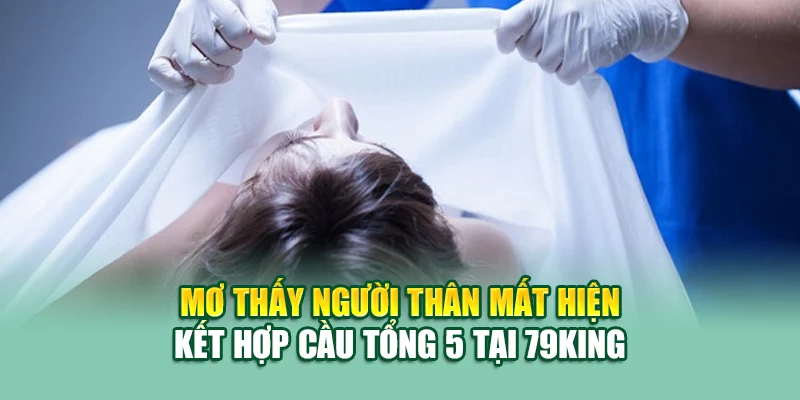 Mơ Thấy Người Thân Mất Đánh Lô Gì? Gợi Ý Chuẩn Từ 79king 3 Mơ thấy người thân mất hiện kết hợp cầu tổng 5 tại 79king