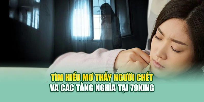 Mơ Thấy Người Chết – Giấc Mộng Linh Thiêng Gửi Lời Cảnh Báo? 1 Tìm hiểu mơ thấy người chết và các tầng nghĩa tại 79King