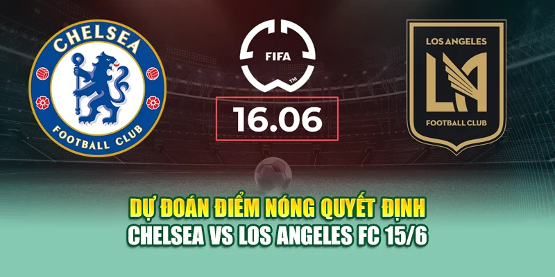 Soi Kèo Bóng Đá Chelsea vs Los Angeles FC 15/6 Tại 79kingvn.xyz 3 Dự đoán điểm nóng quyết định Chelsea vs Los Angeles FC 15/6