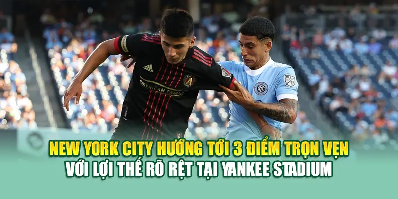 Soi Kèo Bóng Đá New York City Vs Atlanta United Từ 79kingvn.xyz 3 New York City hướng tới 3 điểm trọn vẹn với lợi thế rõ rệt tại Yankee Stadium