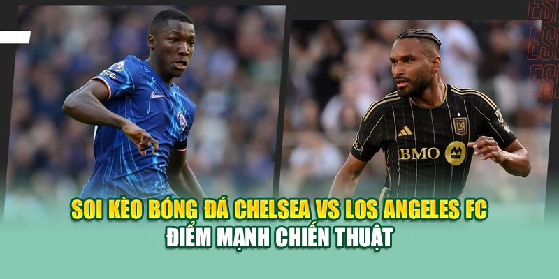 Soi Kèo Bóng Đá Chelsea vs Los Angeles FC 15/6 Tại 79kingvn.xyz 1 Soi kèo bóng đá Chelsea vs Los Angeles FC điểm mạnh chiến thuật