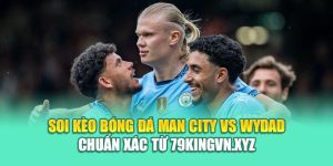 Soi Kèo Bóng Đá Man City Vs Wydad Chuẩn Xác Từ 79kingvn.xyz