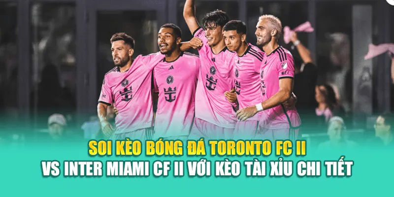 Soi Kèo Bóng Đá Toronto FC II Vs Inter Miami CF II Từ 79kingvn.xyz 3 Soi kèo bóng đá Toronto FC II vs Inter Miami CF II với kèo tài xỉu chi tiết