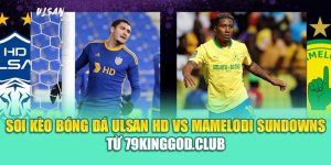 Soi Kèo Bóng Đá Ulsan HD Vs Mamelodi Sundowns Từ 79kingvn.xyz