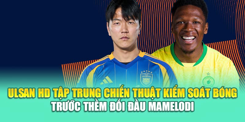 Soi Kèo Bóng Đá Ulsan HD Vs Mamelodi Sundowns Từ 79king 1 Ulsan HD tập trung chiến thuật kiểm soát bóng trước thềm đối đầu Mamelodi